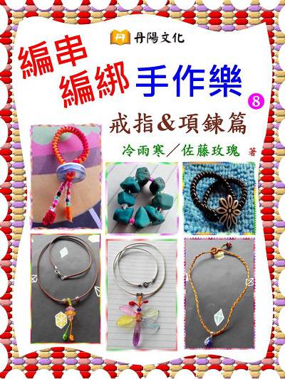 編串編綁手作樂. 8, 戒指&項鍊篇 出版公司:丹陽文化 作者:冷雨寒、佐藤玫瑰 類型:休閒生活-手工藝 PDF電子書 繁體中文版