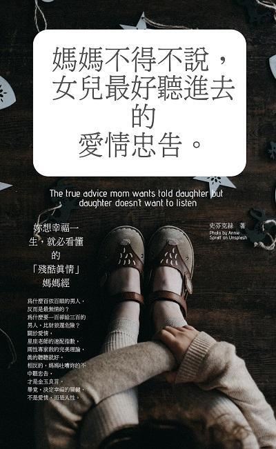 媽媽不得不說, 女兒最好聽進去的愛情忠告:妳想幸福一生, 就必看懂的[殘酷真情]媽媽經 出版公司:太陽氏文化 作者:史芬克絲 類型:休閒生活-兩性婚姻愛情 EPUB電子書 繁體中文版