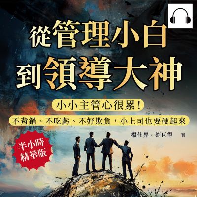 從管理小白到領導大神, 做個受人愛戴的小主管(說書)[有聲書]:小小主管心很累!不背鍋、不吃虧、不好欺負, 小上司也要硬起來 出版公司:沐燁文化 作者:伊麗莎 類型:財經商管-企業管理創業 語音教學 中文發音 繁體中文版