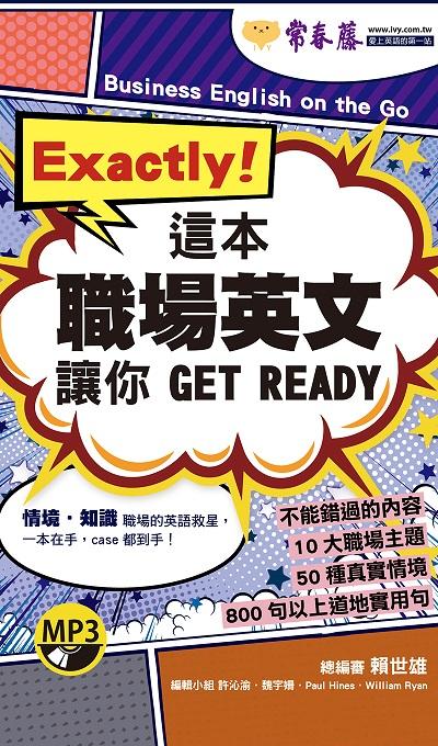 Exactly!這本職場英文讓你 Get ready [有聲書] 出版公司:常春藤有聲 作者:魏宇姍、Paul Hines、William Ryan編輯 類型:語言學習-英文學習 有聲書(含PDF電子書) 繁體中文版