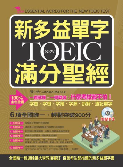 新多益單字New TOEIC滿分聖經 [有聲書]:一看就懂, 一學就會, 什麼考試都不怕 出版公司:布可屋文化, 六六八企業出版易可數位行銷總代理 作者:張小怡、Johnson Mo合 類型:語言學習-英文檢定 有聲書(含PDF電子書) 繁體中文版