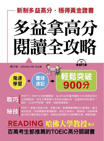 多益拿高分 閱讀全攻略 [有聲書]:鬼速學習+雪球速記 輕鬆突破900分 出版公司:布可屋文化, 六六八企業出版易可數位行銷總代理 作者:張小怡、Johnson Mo合 類型:語言學習-英文檢定 有聲書(含PDF電子書) 繁體中文版