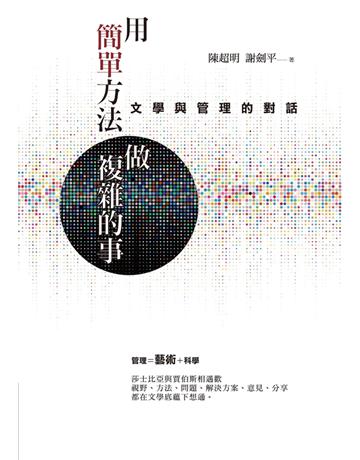 用簡單方法做複雜的事：文學與管理的對話 出版公司:聯經出版事業 作者:陳超明、謝劍平 類型:商業-管理學 PDF電子書 繁體中文版